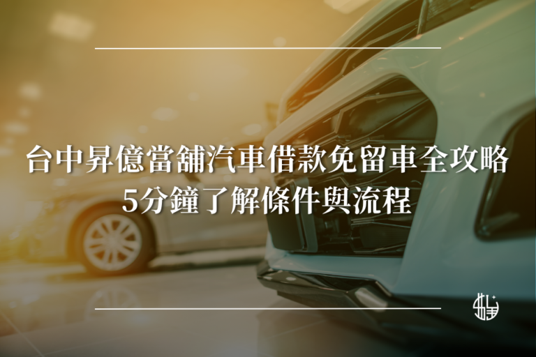 台中昇億當舖汽車借款免留車全攻略 5分鐘了解條件與流程