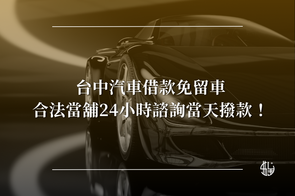 台中汽車借款免留車，合法當舖24小時諮詢當天撥款！