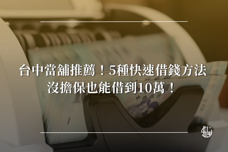 台中當舖推薦！5種快速借錢方法，沒擔保也能借到10萬！