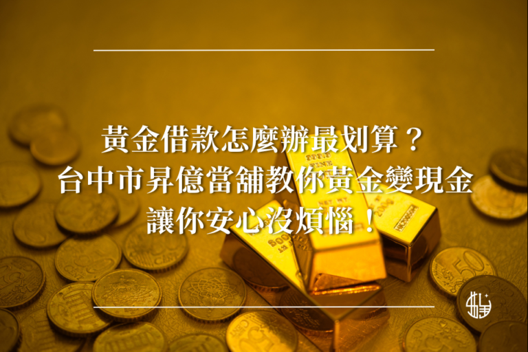 黃金借款怎麼辦最划算？台中市昇億當舖教你黃金變現金，讓你安心沒煩惱！