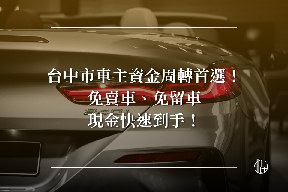 台中市車主資金周轉首選！免賣車、免留車！現金快速到手！