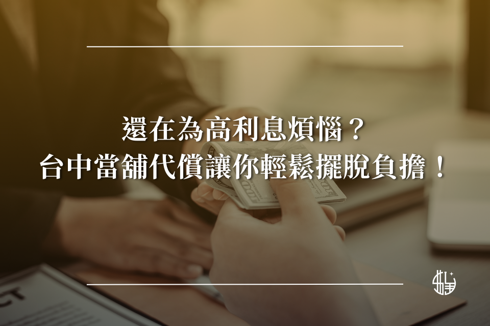 還在為高利息煩惱？讓台中當舖代償輕鬆幫你擺脫債務！